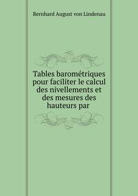 Tables barom?triques pour faciliter le calcul des nivellements et des mesures des hauteurs par .