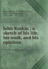 John Ruskin ; a sketch of his life, his work, and his opinions