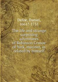 The life and strange surprising adventures of Robinson Crusoe of York, mariner, as related by himself