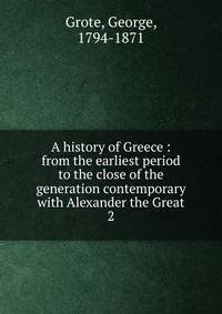 A history of Greece : from the earliest period to the close of the generation contemporary with Alexander the Great. 2