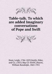Table-talk. To which are added Imaginary conversations of Pope and Swift