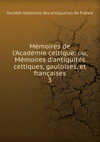 M?moires de l'Acad?mie celtique: ou, M?moires d'antiquit?s celtiques, gauloises, et fran?aises