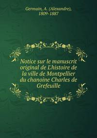Notice sur le manuscrit original de L'histoire de la ville de Montpellier du chanoine Charles de Grefeuille