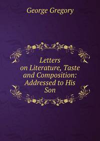 Letters on Literature, Taste and Composition: Addressed to His Son