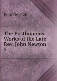 The Posthumous Works of the Late Rev. John Newton. 2