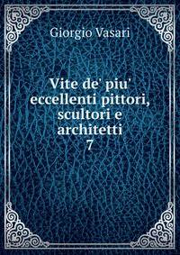 Vite de' piu' eccellenti pittori, scultori e architetti