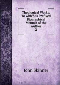Theological Works: To which is Prefixed Biographical Memoir of the Author. 2