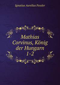 Mathias Corvinus, Knig der Hungarn. 1-2