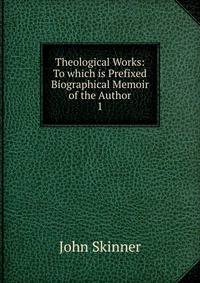 Theological Works: To which is Prefixed Biographical Memoir of the Author. 1