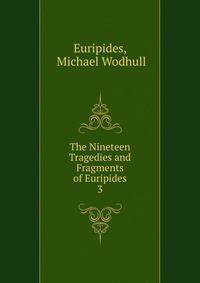The Nineteen Tragedies and Fragments of Euripides. 3