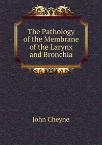 The Pathology of the Membrane of the Larynx and Bronchia