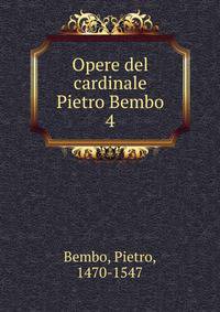 Opere del cardinale Pietro Bembo. 4