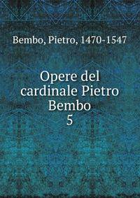 Opere del cardinale Pietro Bembo. 5