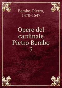 Opere del cardinale Pietro Bembo. 3