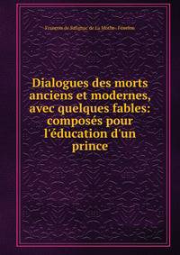 Dialogues des morts anciens et modernes, avec quelques fables: compos?s pour l'?ducation d'un prince