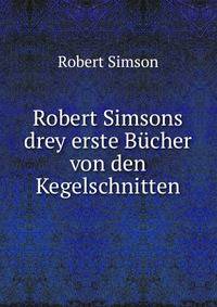 Robert Simsons drey erste Bucher von den Kegelschnitten