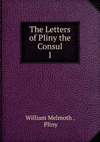 The Letters of Pliny the Consul. 1