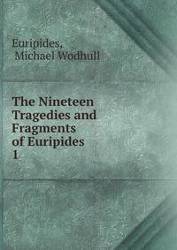 The Nineteen Tragedies and Fragments of Euripides. 1