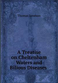A Treatise on Cheltenham Waters and Bilious Diseases .