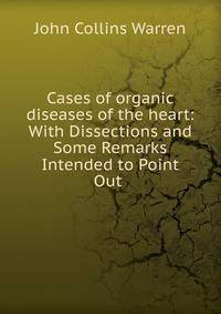 Cases of organic diseases of the heart: With Dissections and Some Remarks Intended to Point Out .