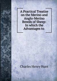 A Practical Treatise on the Merino and Anglo-Merino Breeds of Sheep: In which the Advantages to .