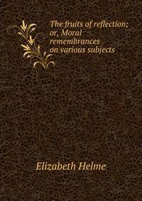 The fruits of reflection; or, Moral remembrances on various subjects