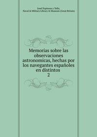 Memorias sobre las observaciones astronomicas, hechas por los navegantes espaoles en distintos .. 2