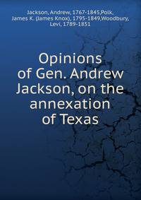 Opinions of Gen. Andrew Jackson, on the annexation of Texas