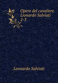 Opere del cavaliere Lionardo Salviati. 2-3