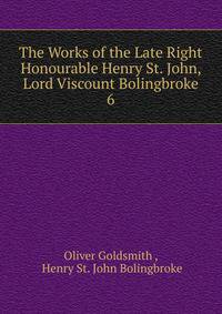 The Works of the Late Right Honourable Henry St. John, Lord Viscount Bolingbroke. 6