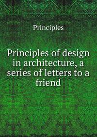 Principles of design in architecture, a series of letters to a friend