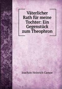 V?terlicher Rath f?r meine Tochter: Ein Gegenst?ck zum Theophron