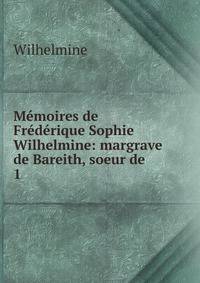 M?moires de Fr?d?rique Sophie Wilhelmine: margrave de Bareith, soeur de .