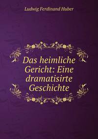 Das heimliche Gericht: Eine dramatisirte Geschichte