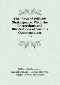 The Plays of William Shakespeare: With the Corrections and Illustrations of Various Commentators. 13