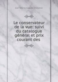 Le conservateur de la vue: suivi du catalogue g?n?ral et prix courant des .