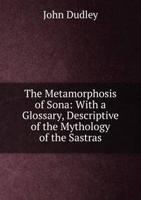 The Metamorphosis of Sona: With a Glossary, Descriptive of the Mythology of the Sastras.