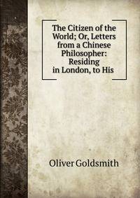 The Citizen of the World; Or, Letters from a Chinese Philosopher: Residing in London, to His .