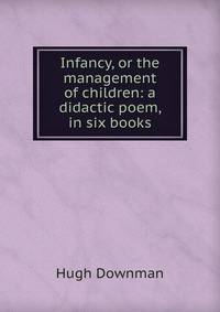 Infancy, or the management of children: a didactic poem, in six books