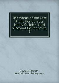 The Works of the Late Right Honourable Henry St. John, Lord Viscount Bolingbroke. 8