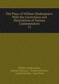 The Plays of William Shakespeare: With the Corrections and Illustrations of Various Commentators. 12