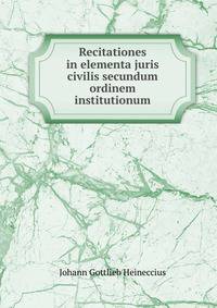 Recitationes in elementa juris civilis secundum ordinem institutionum