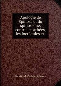 Apologie de Spinosa et du spinosisme, contre les ath?es, les incr?dules et .