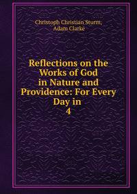 Reflections on the Works of God in Nature and Providence: For Every Day in .. 4