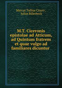 M.T. Ciceronis epistolae ad Atticum, ad Quintum fratrem et quae vulgo ad familiares dicuntur .