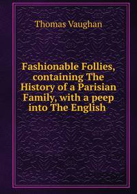 Fashionable Follies, containing The History of a Parisian Family, with a peep into The English .