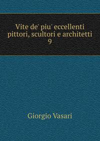 Vite de' piu' eccellenti pittori, scultori e architetti