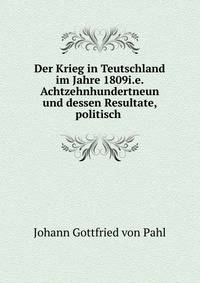 Der Krieg in Teutschland im Jahre 1809i.e. Achtzehnhundertneun und dessen Resultate, politisch .
