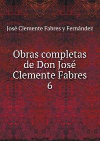 Obras completas de Don Jos Clemente Fabres. 6