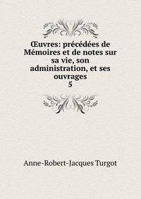 ?uvres: pr?c?d?es de M?moires et de notes sur sa vie, son administration, et ses ouvrages